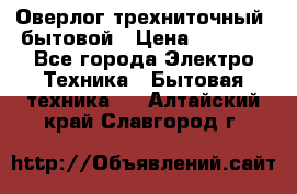 Оверлог трехниточный, бытовой › Цена ­ 2 800 - Все города Электро-Техника » Бытовая техника   . Алтайский край,Славгород г.